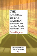 The jukebox in the garden : ecocriticism and American popular music since 1960 /