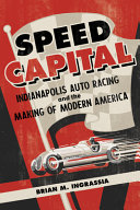 Speed capital : Indianapolis auto racing and the making of modern America /