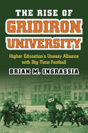 The rise of gridiron university : higher education's uneasy alliance with big-time football /