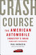 Crash course : the American automobile industry's road from glory to disaster /