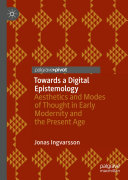 Towards a Digital Epistemology : Aesthetics and Modes of Thought in Early Modernity and the Present Age /