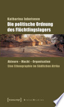 Die politische Ordnung des Flüchtlingslagers : Akteure, Macht, Organisation : eine Ethnographie im Südlichen Afrika /