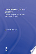 Local babies, global science : gender, religion, and in vitro fertilization in Egypt /