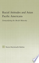 Racial attitudes and Asian Pacific Americans : demystifying the model minority /