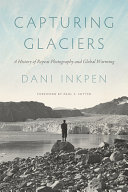 Capturing glaciers : a history of repeat photography and global warming /