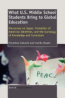 What U.S. middle school students bring to global education : discourses on Japan, formation of American identities, and the sociology of knowledge and curriculum /