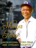 Collected works of Shinya Inoué : microscopes, living cells, and dynamic molecules.
