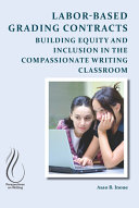 Labor-based grading contracts : building equity and inclusion in the compassionate writing classroom /