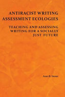 Antiracist writing assessment ecologies : teaching and assessing writing for a socially just future /