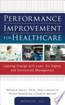 Performance improvement for healthcare : leading change with lean, Six sigma, and constraints management /