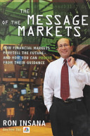 The message of the markets : how financial markets foretell the future--and how you can profit from their guidance /