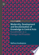 Modernity, Development and Decolonization of Knowledge in Central Asia : Kazakhstan as a Foreign Aid Provider /