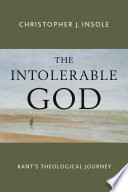 The intolerable God : Kant's theological journey /