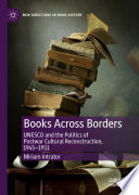 Books Across Borders : UNESCO and the Politics of Postwar Cultural Reconstruction, 1945-1951 /
