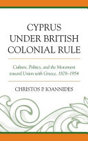 Cyprus under British colonial rule : culture, politics, and the movement toward union with Greece, 1878-1954 /