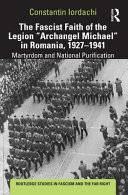 The fascist faith of the Legion "Archangel Michael" in Romania, 1927-1941 : martyrdom and national purification /
