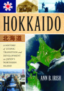 Hokkaido : a history of ethnic transition and development on Japan's northern island /