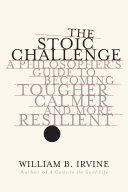 The stoic challenge : a philosopher's guide to becoming tougher, calmer, and more resilient /