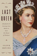 The last queen : Elizabeth II's seventy year battle to save the House of Windsor /