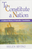 To constitute a nation : a cultural history of Australia's constitution /