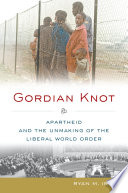 Gordian knot : apartheid and the unmaking of the liberal world order /