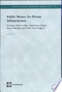 Public money for private infrastructure : deciding when to offer guarantees, output-based subsidies, and other fiscal support /