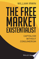 The free market existentialist : capitalism without consumerism /