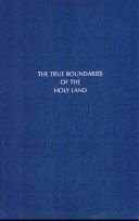 The true boundaries of the Holy Land : as described in Numbers XXIV: 1-12, solving the many diversified theories as to their location /
