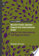 Muslim Public Opinion Toward the International Order          : Support for International and Regional Actors       /