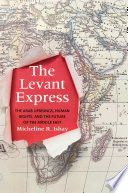 The Levant express : the Arab uprisings, human rights, and the future of the Middle East /