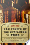 Bad fruits of the civilized tree : alcohol & the sovereignty of the Cherokee nation /