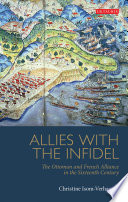 Allies with the infidel : the Ottoman and French alliance in the sixteenth century /