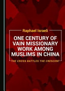 One century of vain missionary work among Muslims in China : the cross battles the crescent /