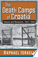 The death camps of Croatia : visions and revisions, 1941-45 /