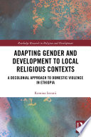 Adapting gender and development to local religious contexts : a decolonial approach to domestic violence in Ethiopia /
