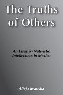 The truths of others : an essay on nativistic intellectuals in Mexico /