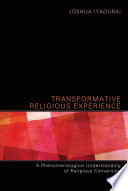Transformative religious experience : a phenomenological understaning of religious conversion /