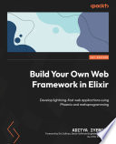 Build your own web framework in Elixir : develop lightning-fast web applications using Phoenix and metaprogramming /