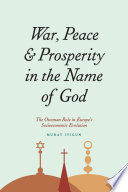 War, peace, and prosperity in the name of God : the Ottoman role in Europe's socioeconomic evolution /