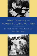 Liberal Christianity and women's global activism : the YWCA of the USA and the Maryknoll Sisters /