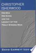 Christopher Isherwood : his era, his gang, and the legacy of the truly strong man /