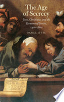 The age of secrecy : Jews, Christians, and the economy of secrets, 1400-1800 /