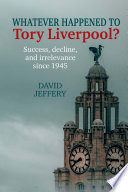Whatever happened to Tory Liverpool? success, decline and irrelevance since 1945.