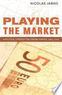 Playing the market : a political strategy for uniting Europe, 1985-2005 /