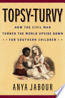 Topsy-turvy : how the Civil War turned the world upside down for southern children /