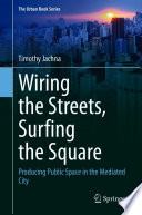 Wiring the Streets, Surfing the Square : Producing Public Space in the Mediated City /