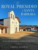 Santa Barbara's Royal Presidio : the rise, fall, and rebirth of Spain's last adobe fortress /