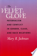 The velvet glove : paternalism and conflict in gender, class, and race relations /