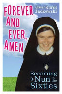 Forever and ever, amen : becoming a nun in the sixties /