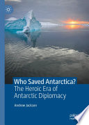 Who Saved Antarctica?  : The Heroic Era of Antarctic Diplomacy /